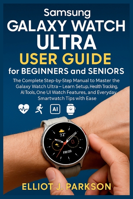 Samsung Galaxy Watch Ultra User Guide for Beginners and Seniors: The Complete Step-by-Step Manual to