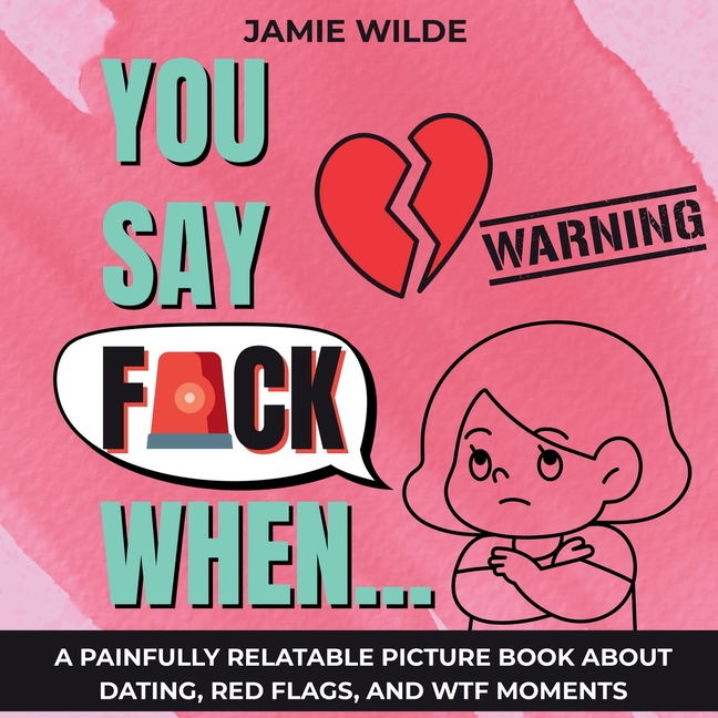 You Say F*CK When...: A Painfully Relatable Picture Book for Women About Dating, Red Flags, and WTF 