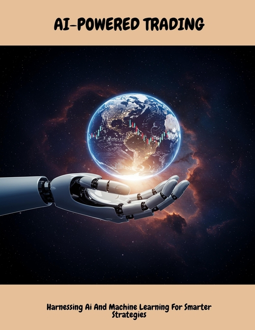 AI-POWERED TRADING Harnessing Ai And Machine Learning For Smarter Strategies