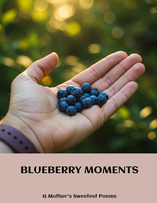 BLUEBERRY MOMENTS A Mother's Sweetest Poems