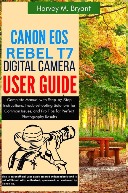 Canon EOS Rebel T7 Digital Camera User Guide: Complete Manual with Step-by-Step Instructions, Troubl