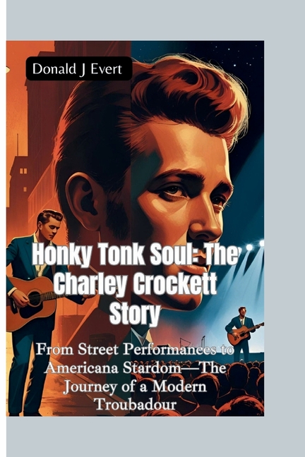Honky Tonk Soul-The Charley Crockett Story: From Street Performances to Americana Stardom-The Journe
