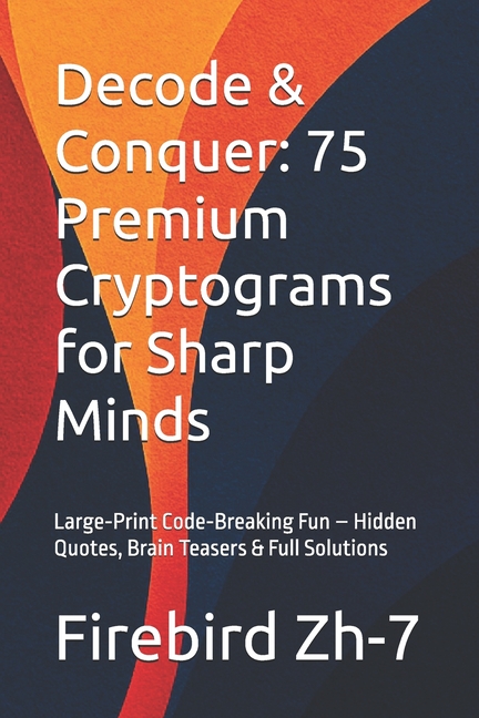 Decode & Conquer: 75 Premium Cryptograms for Sharp Minds: Large-Print Code-Breaking Fun - Hidden Quo