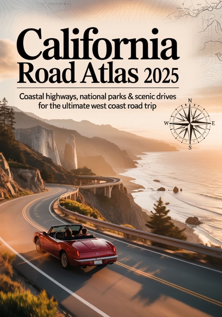 California Road Atlas 2025: Coastal Highways, National Parks & Scenic Drives for the Ultimate West C