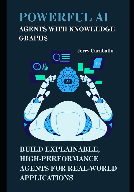 Powerful AI Agents with Knowledge Graphs: Build Explainable, High-Performance Agents for Real-World 