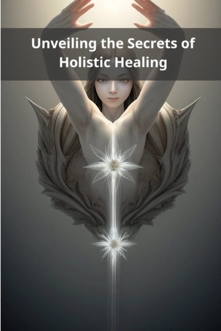 Unveiling the Secrets of Holistic Healing