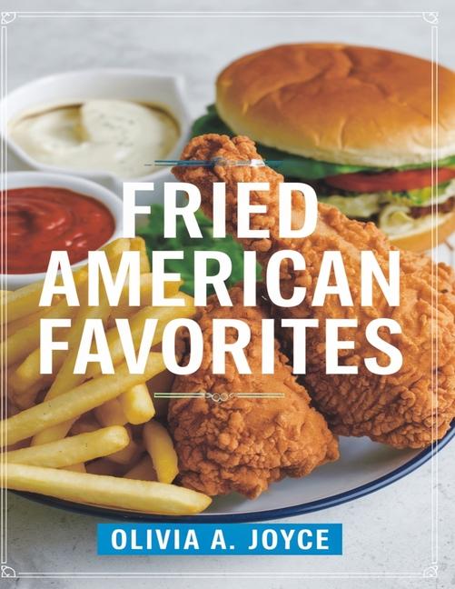 Fried American Favorites: 150 Recipes for Hush Puppies, Crab Cakes, and More