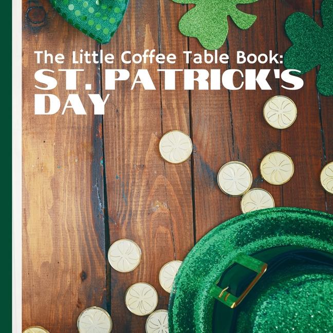 Little Coffee Table Book: St. Patrick's Day: From the life of St. Patrick and the origins of the sha