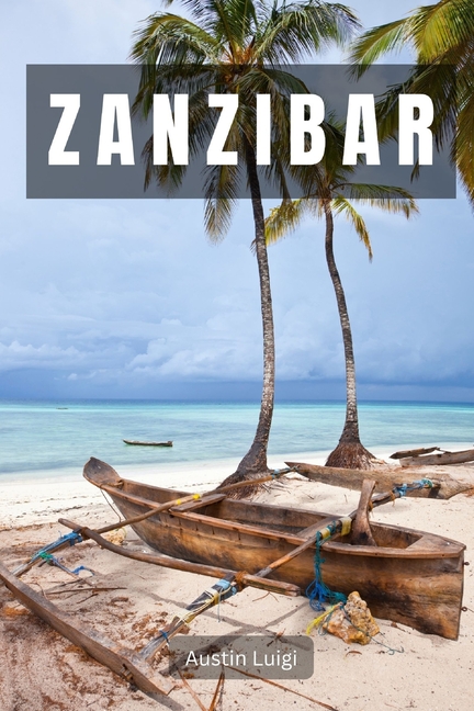 Zanzibar: An Immersive Guide Through History, Culture, and Natural Beauty
