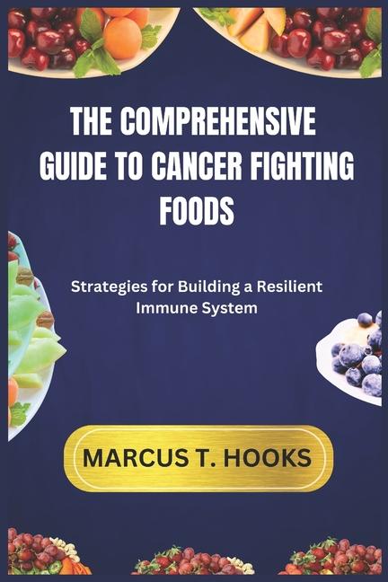 Comprehensive Guide to Cancer Fighting Foods: Strategies for Building a Resilient Immune System
