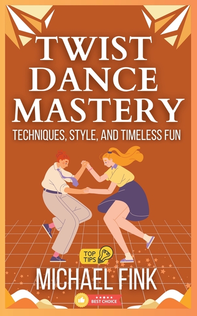 Twist Dance Mastery: Techniques, Style, and Timeless Fun: Master the Moves, Rhythm, and Energy of th