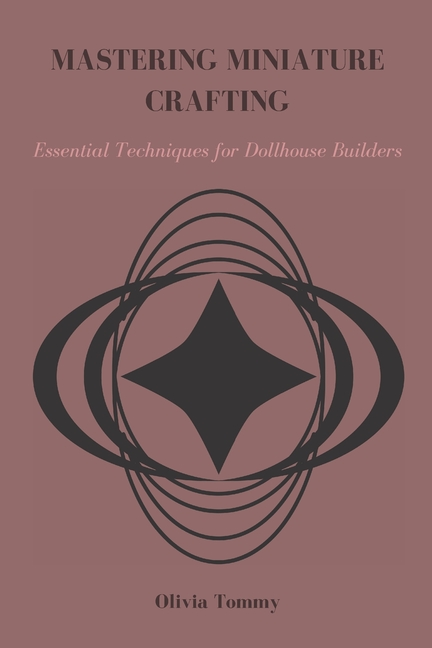 Mastering Miniature Crafting: Essential Techniques for Dollhouse Builders