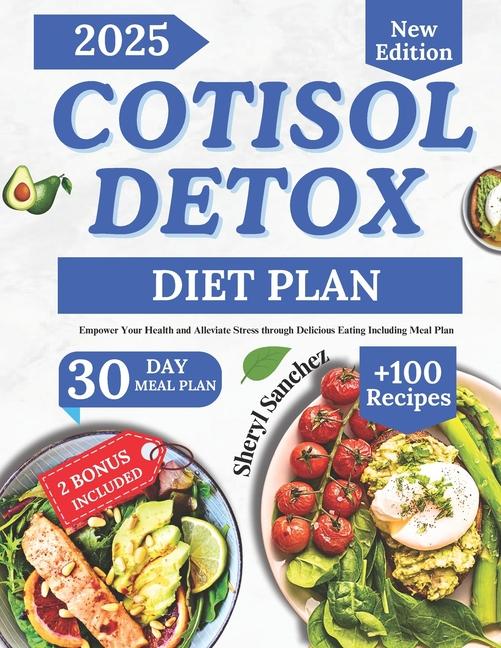 Cortisol Detox Diet Plan: Empower Your Health and Alleviate Stress through Delicious Eating Includin