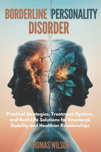 Borderline Personality Disorder: Practical Strategies, Treatment Options, and Real-Life Solutions fo