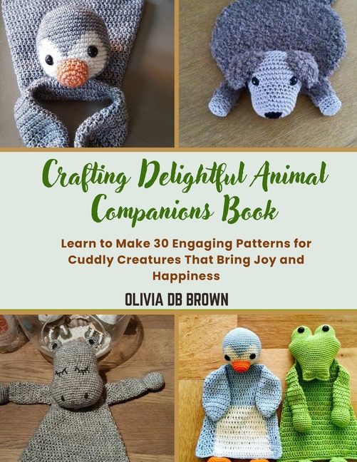 Crafting Delightful Animal Companions Book: Learn to Make 30 Engaging Patterns for Cuddly Creatures 