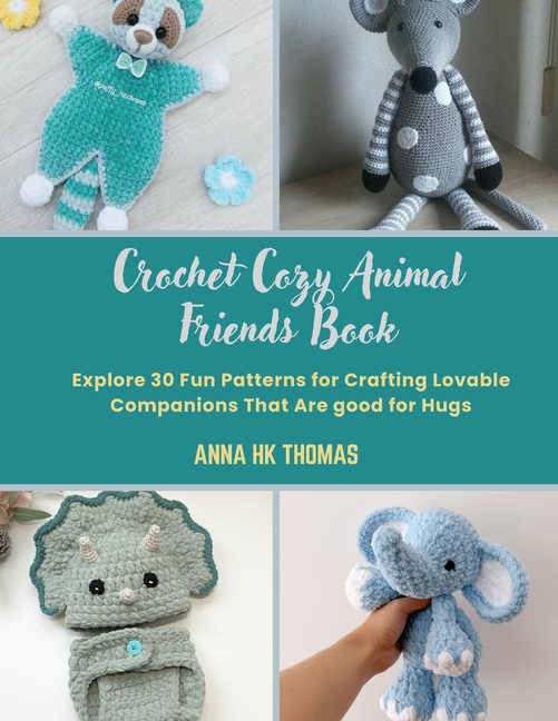 Crochet Cozy Animal Friends Book: Explore 30 Fun Patterns for Crafting Lovable Companions That Are g