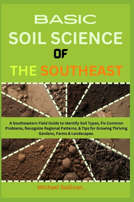 Basic Soil Science of the Southeast: A Southeastern Field Guide to Identify Soil Types, Fix Common P
