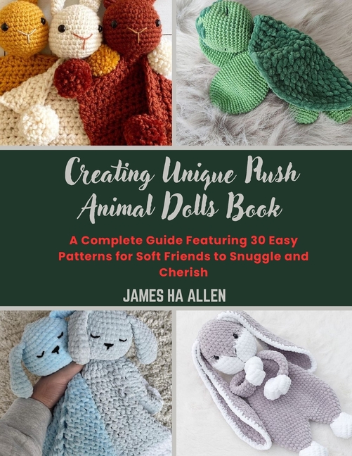 Creating Unique Plush Animal Dolls Book: A Complete Guide Featuring 30 Easy Patterns for Soft Friend