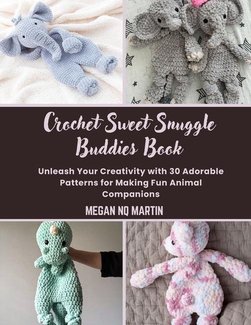 Crochet Sweet Snuggle Buddies Book: Unleash Your Creativity with 30 Adorable Patterns for Making Fun