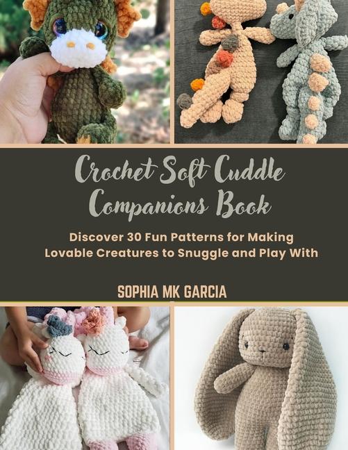 Crochet Soft Cuddle Companions Book: Discover 30 Fun Patterns for Making Lovable Creatures to Snuggl