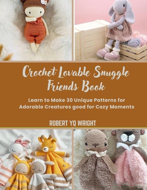 Crochet Lovable Snuggle Friends Book: Learn to Make 30 Unique Patterns for Adorable Creatures good f