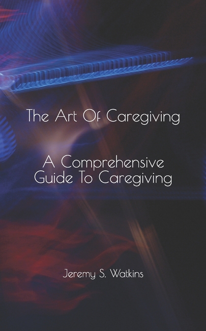 Art Of Caregiving: A Practical Handbook for Caregivers
