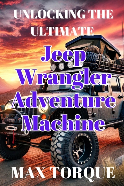 Unlocking the Ultimate Jeep Wrangler Adventure Machine