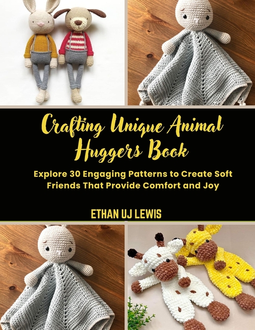 Crafting Unique Animal Huggers Book: Explore 30 Engaging Patterns to Create Soft Friends That Provid
