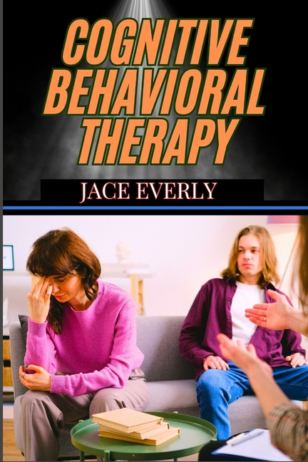 Cognitive Behavioral Therapy: Practical Strategies For Managing Anxiety, Depression, And Stress Whil