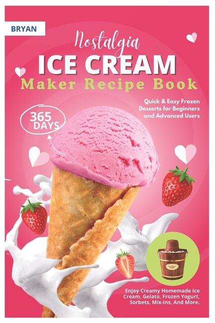 Nostalgia Electric Ice Cream Maker Recipe Book: 365 Days of Quick & Easy Frozen Desserts for Beginne