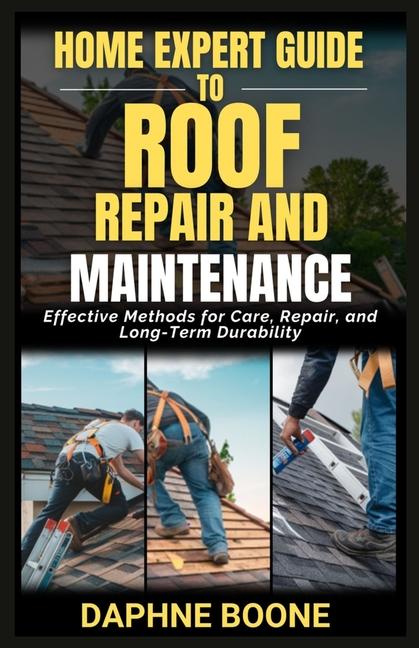 Home Expert Guide To Roof Repair And Maintenance: Effective Methods for Care, Repair, and Long-Term 