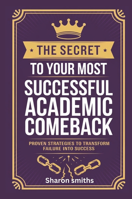Secret to Your Most Successful Academic Comeback: Proven Strategies to Transform Failure into Succes