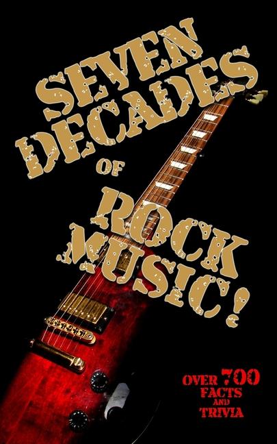 Seven Decades of Rock Music! - A Bumper Book of Facts and Trivia for Rockers: Over 700 Facts and Tri