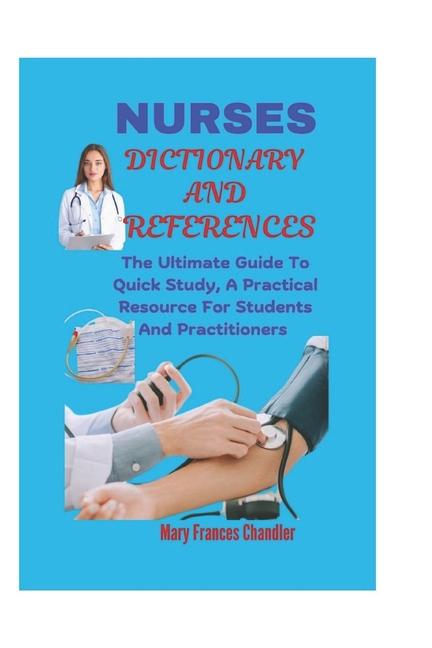 Nurses Dictionary And References: The Ultimate Guide To Quick Study, A Practical Resource For Studen