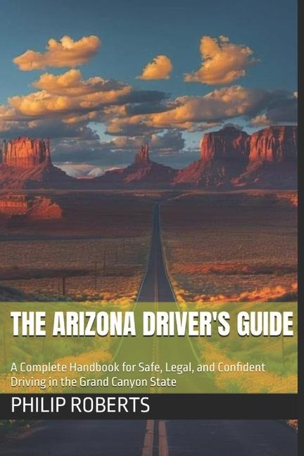 Arizona Driver's Guide: A Complete Handbook for Safe, Legal, and Confident Driving in the Grand Cany