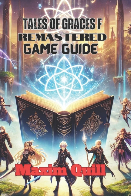 Tales of Graces F Remastered Game Guide: Unlock Every Secret, Conquer Every Battle, and Master the A