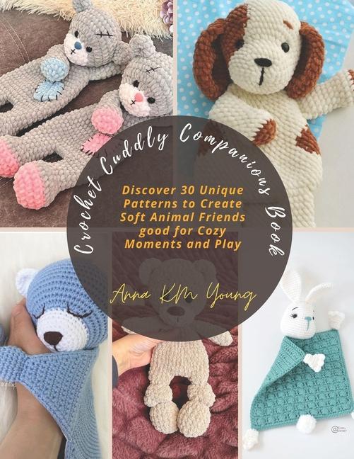 Crochet Cuddly Companions Book: Discover 30 Unique Patterns to Create Soft Animal Friends good for C