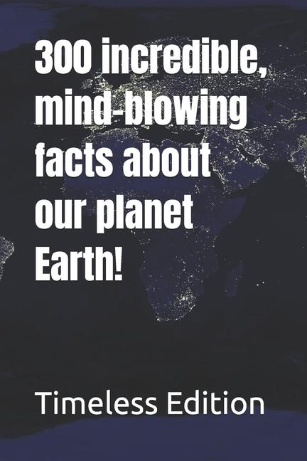 300 incredible, mind-blowing facts about our planet Earth!