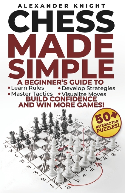 Chess Made Simple: A Beginner's Guide to Learn Rules, Develop Strategies, Master Tactics, Visualize 