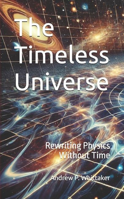 Timeless Universe: Rewriting Physics Without Time