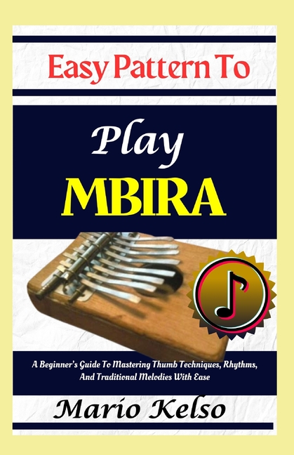 Easy Pattern To Play Mbira: A Beginner's Guide To Mastering Thumb Techniques, Rhythms, And Tradition