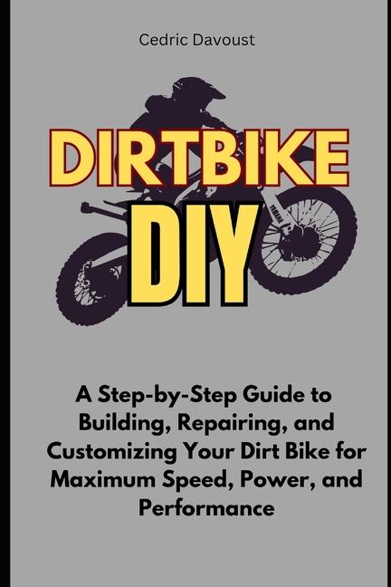 Dirt Bike DIY: A Step-by-Step Guide to Building, Repairing, and Customizing Your Dirt Bike for Maxim