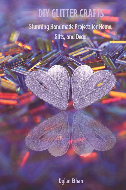 DIY Glitter Crafts: Stunning Homemade Projects for Home, Gifts, And Decor