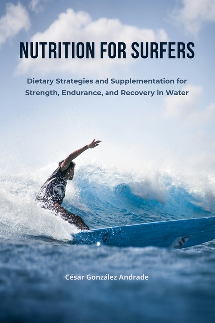 Nutrition for Surfers: Dietary Strategies and Supplementation for Strength, Endurance, and Recovery 