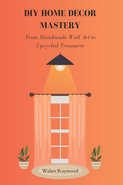 DIY Home Decor Mastery: From Handmade Wall Art to Upcycled Treasures