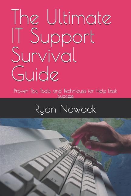 Ultimate IT Support Survival Guide: Proven Tips, Tools, and Techniques for Help Desk Success