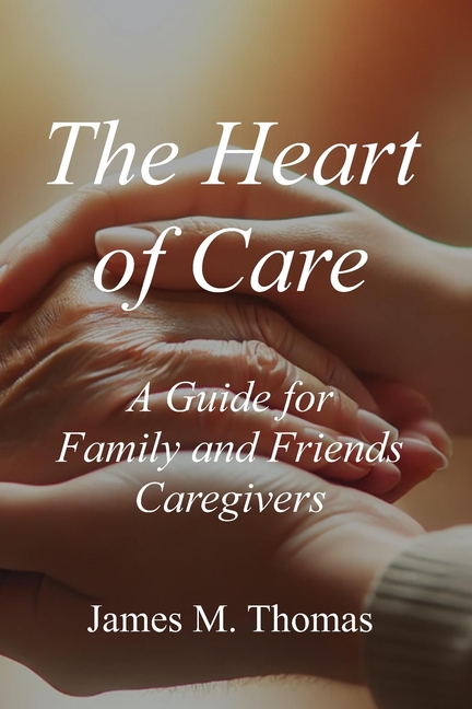 Heart of Care: A Guide for Family and Friends Caregivers
