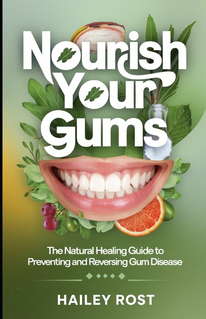 Nourish Your Gums: The Natural Healing Guide to Preventing and Reversing Gum Disease