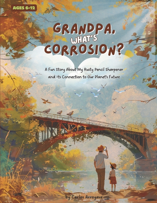 Grandpa, What's Corrosion?: A Fun Story About My Rusty Pencil Sharpener and Its Connection to Our Pl