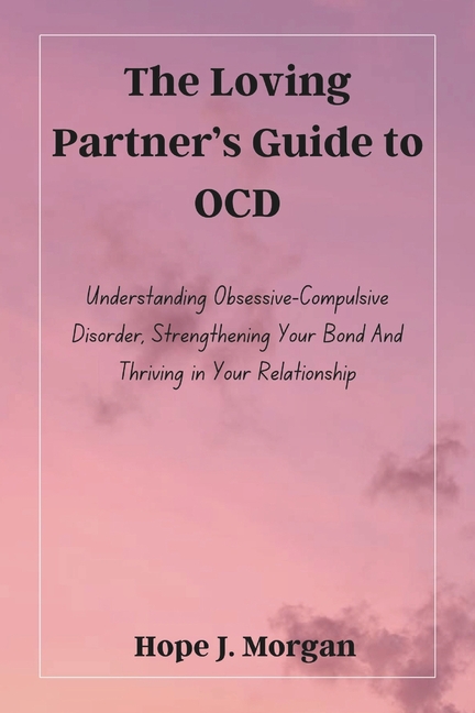 Loving Partner's Guide to OCD: Understanding Obsessive-Compulsive Disorder, Strengthening Your Bond 